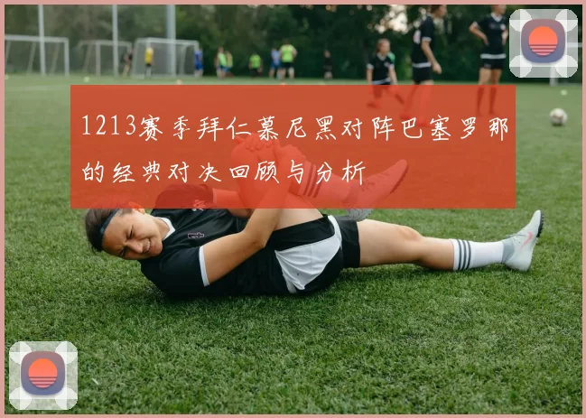 1213赛季拜仁慕尼黑对阵巴塞罗那的经典对决回顾与分析