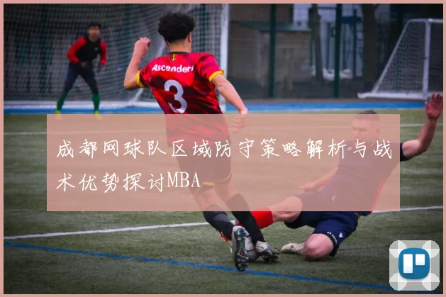 成都网球队区域防守策略解析与战术优势探讨MBA