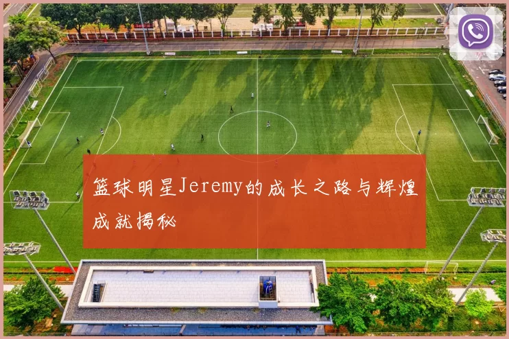 篮球明星Jeremy的成长之路与辉煌成就揭秘