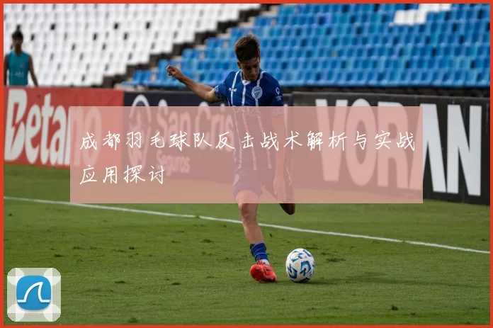 成都羽毛球队反击战术解析与实战应用探讨