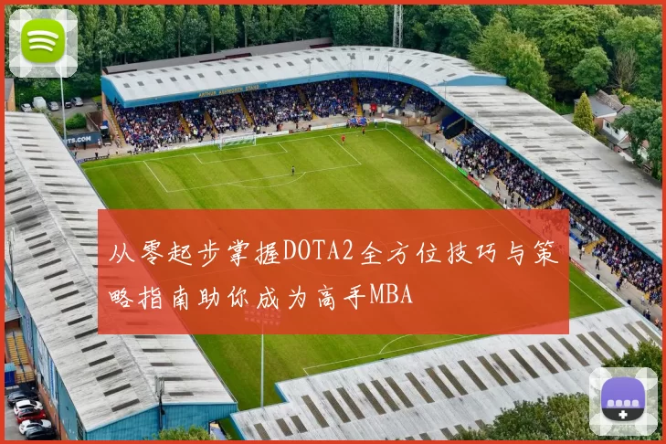 从零起步掌握DOTA2全方位技巧与策略指南助你成为高手MBA