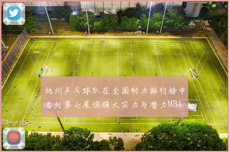 杭州乒乓球队在全国耐力排行榜中名列第七展现强大实力与潜力MBA