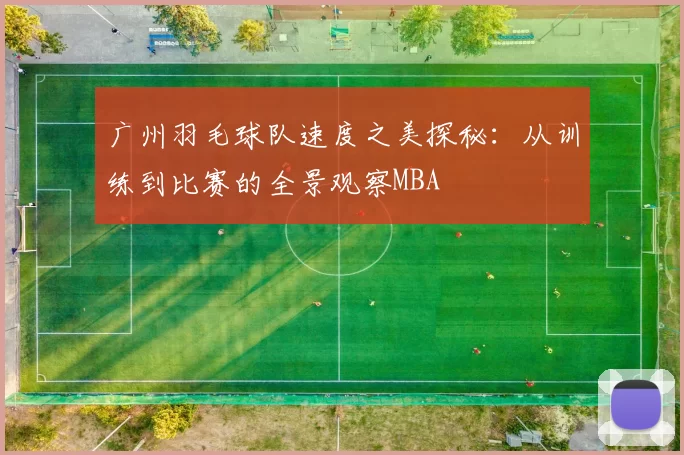 广州羽毛球队速度之美探秘：从训练到比赛的全景观察MBA