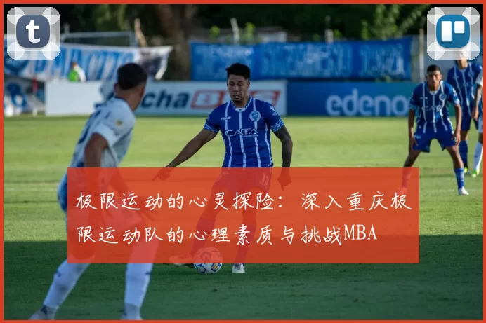 极限运动的心灵探险：深入重庆极限运动队的心理素质与挑战MBA