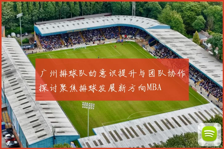 广州排球队的意识提升与团队协作探讨聚焦排球发展新方向MBA