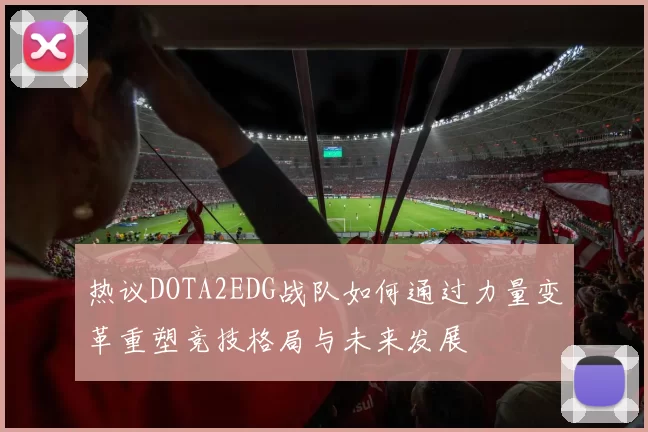 热议DOTA2EDG战队如何通过力量变革重塑竞技格局与未来发展