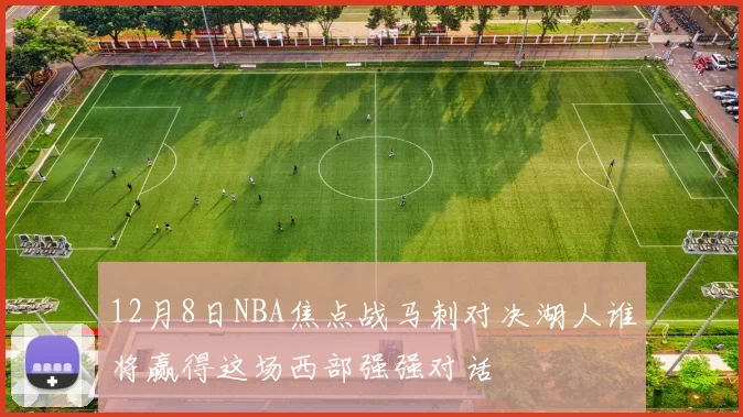 12月8日NBA焦点战马刺对决湖人谁将赢得这场西部强强对话