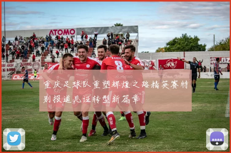 重庆足球队重塑辉煌之路精英赛特别报道见证转型新篇章