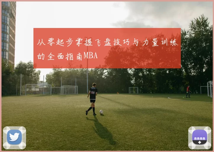 从零起步掌握飞盘技巧与力量训练的全面指南MBA